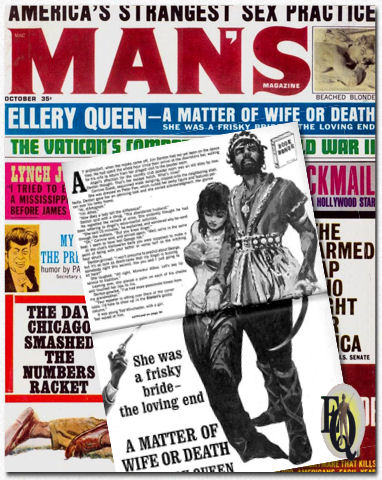 Almat Magazine co. of  New York published Man's Magazine. In the sixties they featured several of the farmed out stories which didn't feature Ellery or his dad. This story appeared in the October issue of 1963 as "A Matter of Wife or Death" subtitled "She was a frisky bride - the loving end"